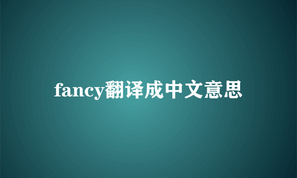 fancy翻译成中文意思