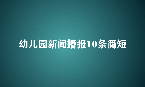 幼儿园新闻播报10条简短