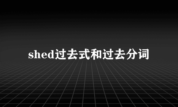 shed过去式和过去分词