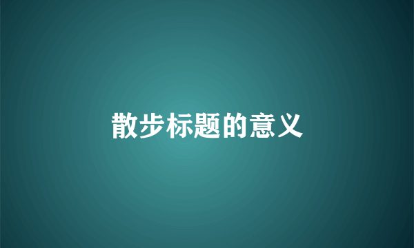 散步标题的意义