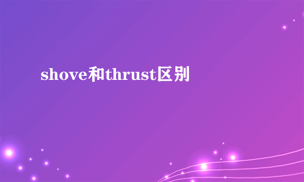 shove和thrust区别