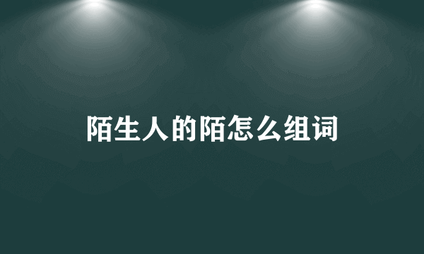 陌生人的陌怎么组词