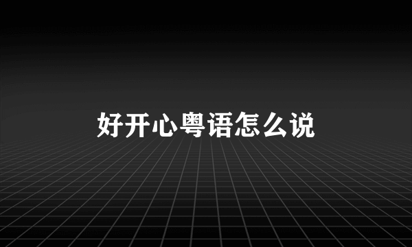 好开心粤语怎么说
