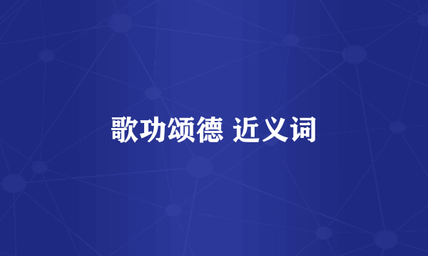 歌功颂德 近义词