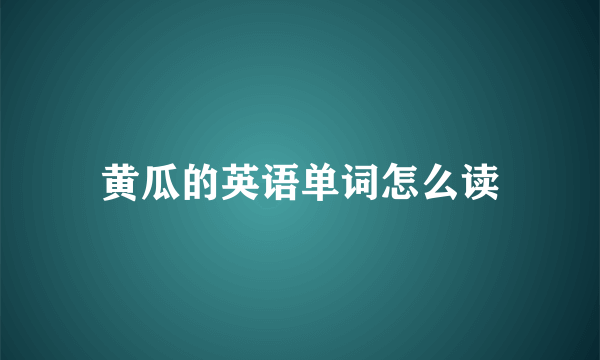 黄瓜的英语单词怎么读