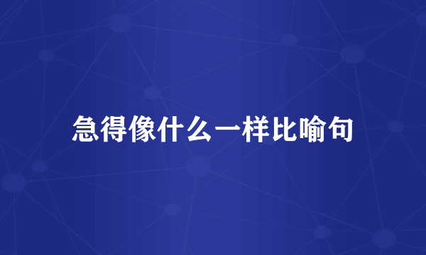 急得像什么一样比喻句