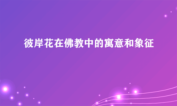 彼岸花在佛教中的寓意和象征