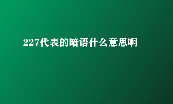 227代表的暗语什么意思啊