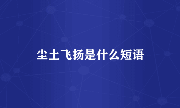 尘土飞扬是什么短语