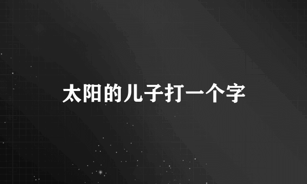 太阳的儿子打一个字