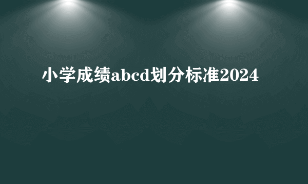 小学成绩abcd划分标准2024
