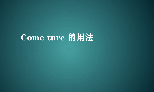 Come ture 的用法