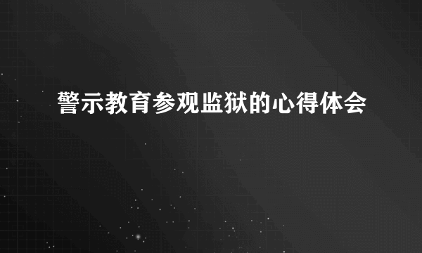 警示教育参观监狱的心得体会