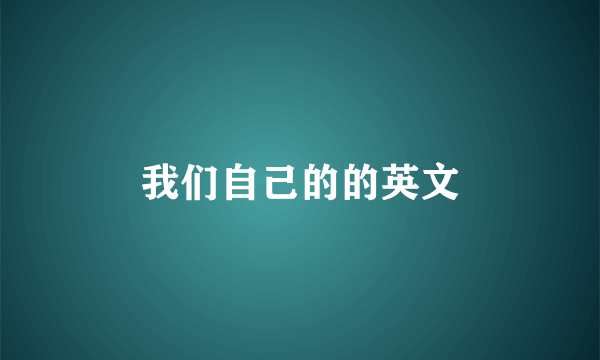 我们自己的的英文