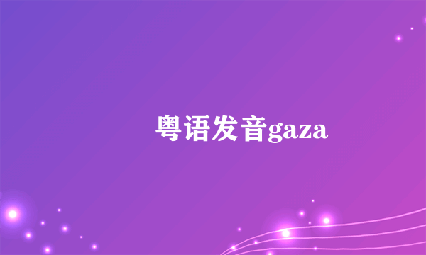 曱甴粤语发音gaza