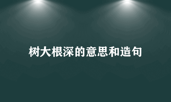 树大根深的意思和造句