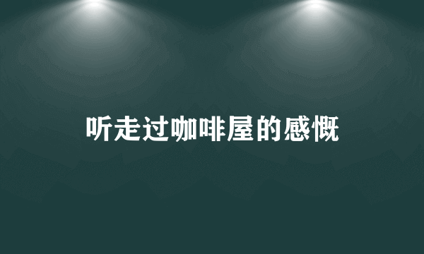 听走过咖啡屋的感慨