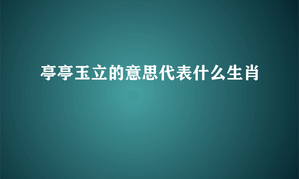 亭亭玉立的意思代表什么生肖