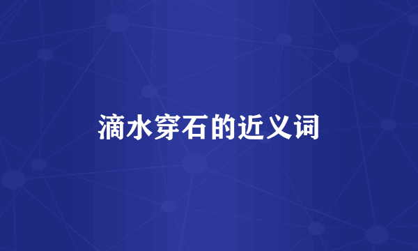 滴水穿石的近义词