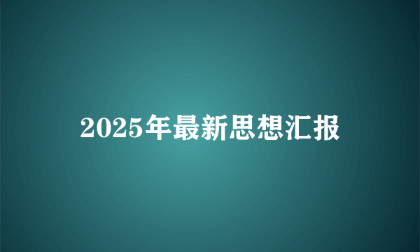 2025年最新思想汇报