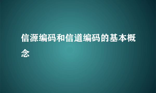 信源编码和信道编码的基本概念
