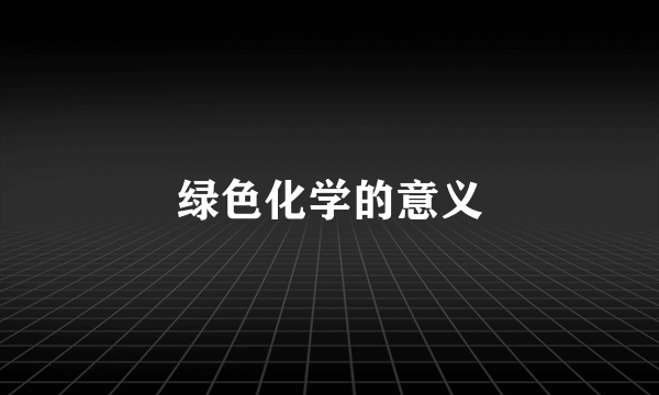 绿色化学的意义