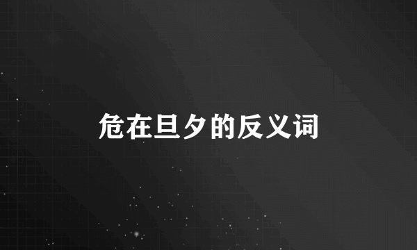 危在旦夕的反义词