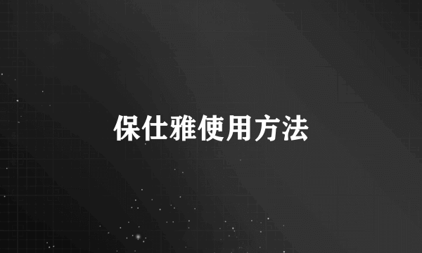 保仕雅使用方法