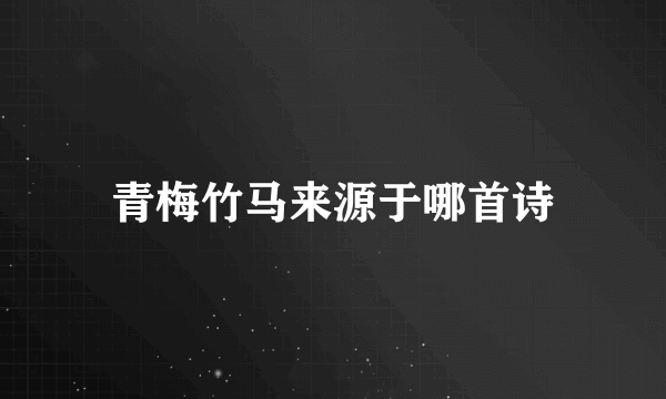 青梅竹马来源于哪首诗