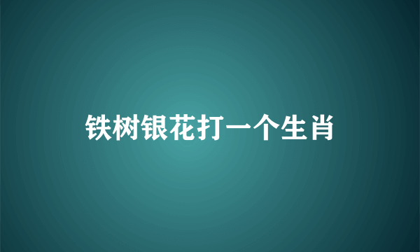 铁树银花打一个生肖