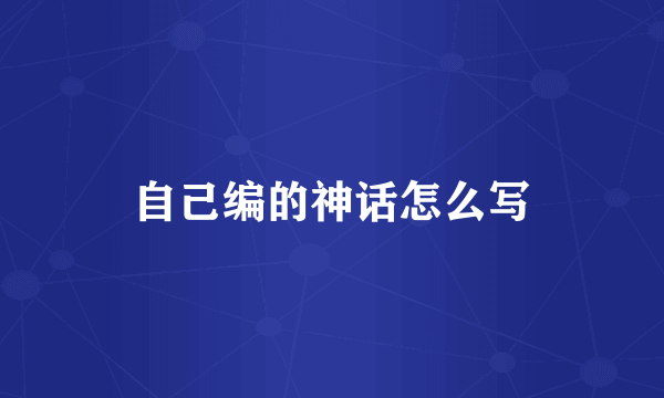 自己编的神话怎么写