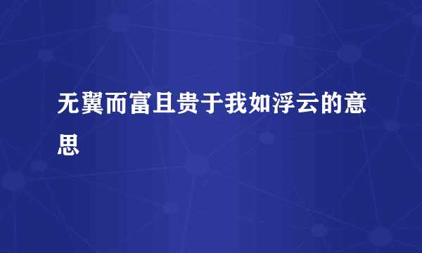 无翼而富且贵于我如浮云的意思