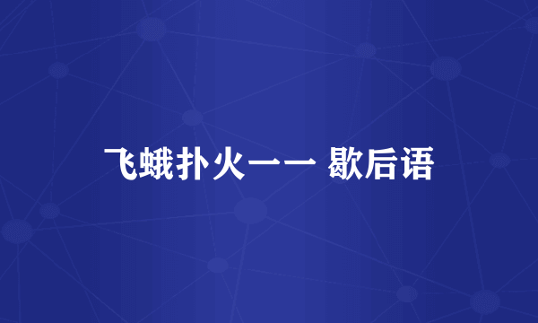飞蛾扑火一一 歇后语