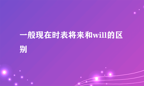 一般现在时表将来和will的区别