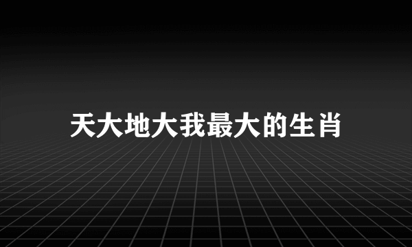 天大地大我最大的生肖