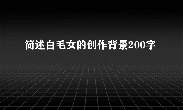 简述白毛女的创作背景200字