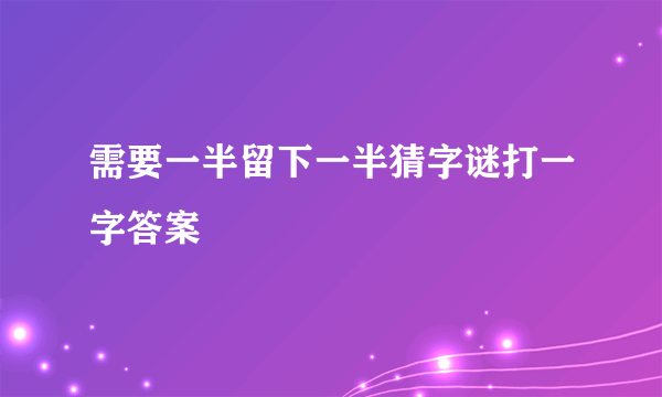 需要一半留下一半猜字谜打一字答案