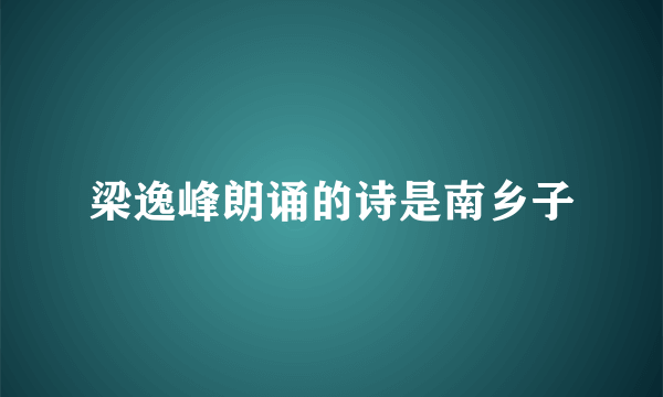 梁逸峰朗诵的诗是南乡子