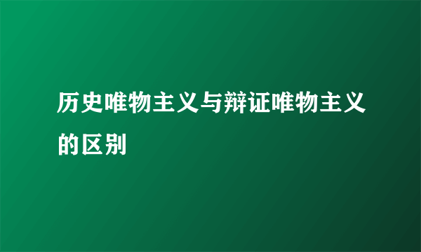 历史唯物主义与辩证唯物主义的区别