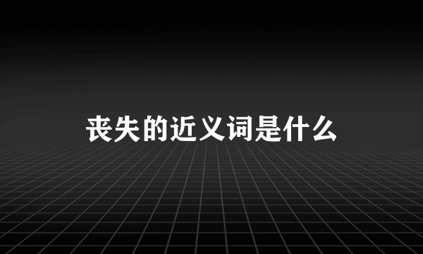 丧失的近义词是什么