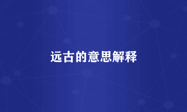 远古的意思解释