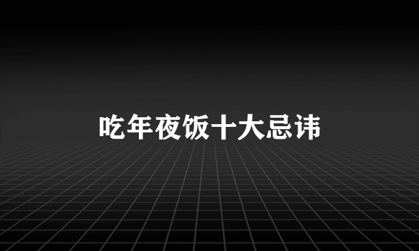 吃年夜饭十大忌讳