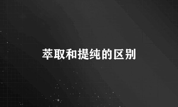 萃取和提纯的区别