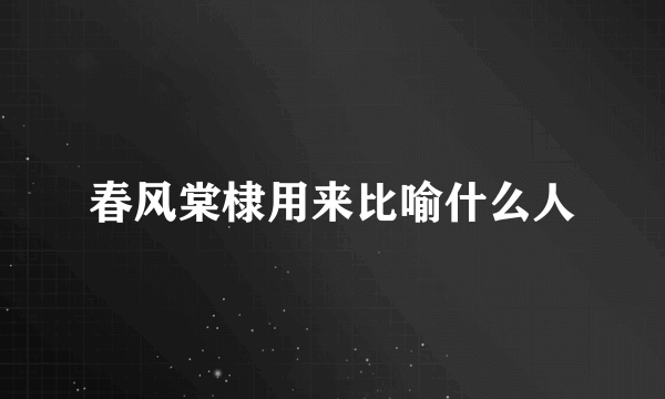 春风棠棣用来比喻什么人