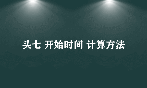 头七 开始时间 计算方法