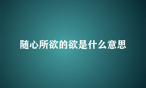 随心所欲的欲是什么意思