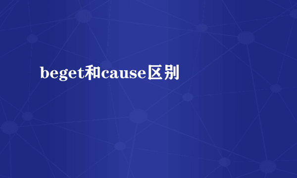beget和cause区别