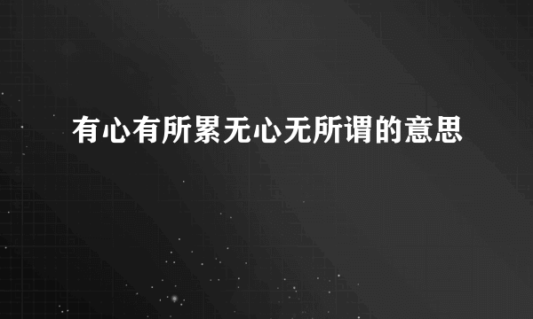 有心有所累无心无所谓的意思
