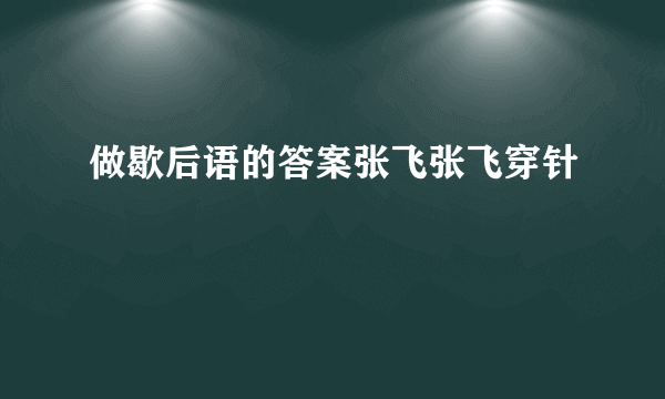 做歇后语的答案张飞张飞穿针
