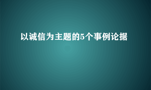 以诚信为主题的5个事例论据